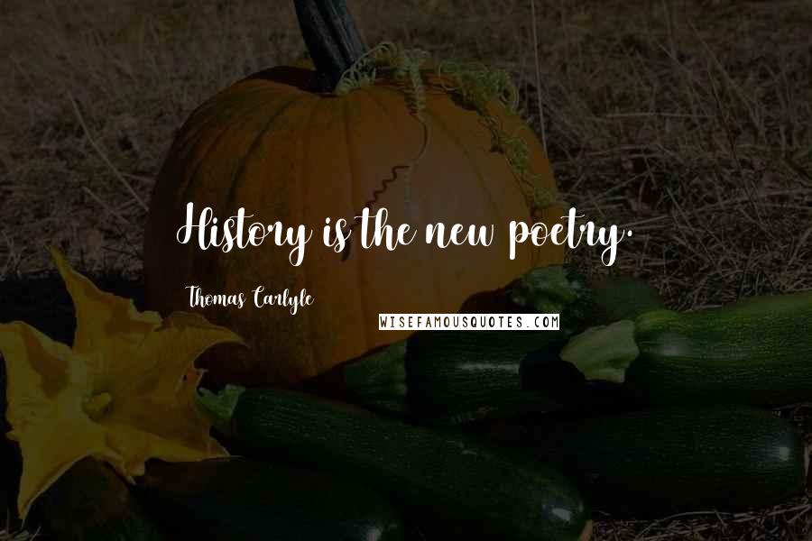 Thomas Carlyle Quotes: History is the new poetry.