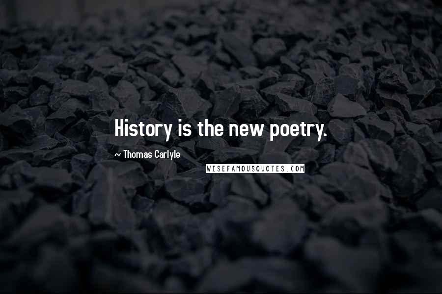 Thomas Carlyle Quotes: History is the new poetry.