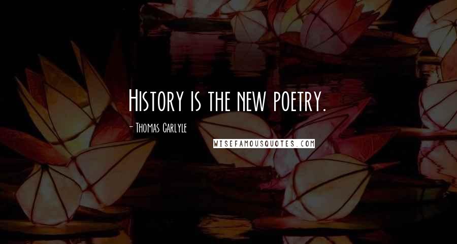 Thomas Carlyle Quotes: History is the new poetry.