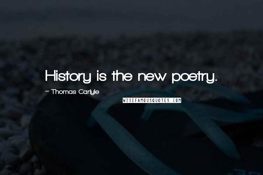 Thomas Carlyle Quotes: History is the new poetry.