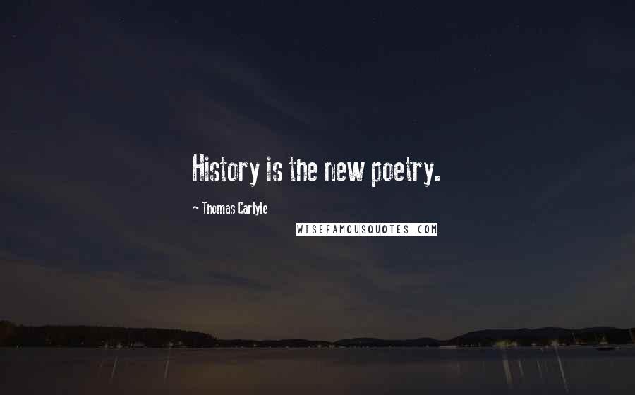 Thomas Carlyle Quotes: History is the new poetry.