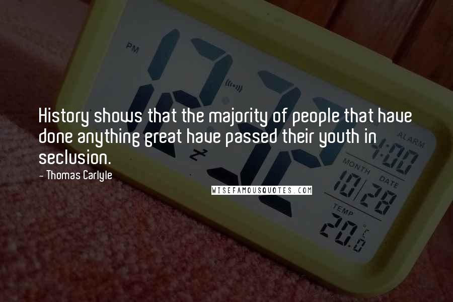 Thomas Carlyle Quotes: History shows that the majority of people that have done anything great have passed their youth in seclusion.