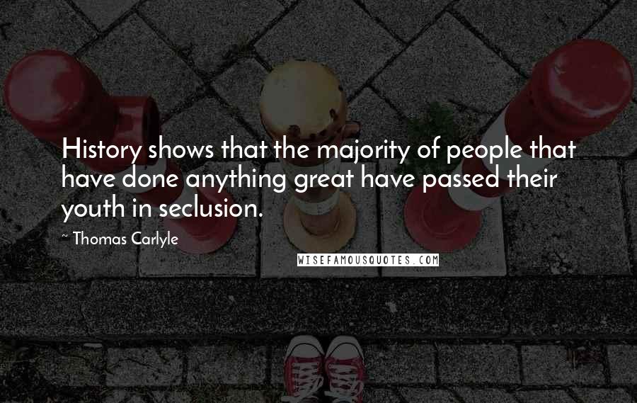 Thomas Carlyle Quotes: History shows that the majority of people that have done anything great have passed their youth in seclusion.