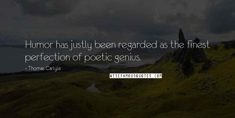 Thomas Carlyle Quotes: Humor has justly been regarded as the finest perfection of poetic genius.