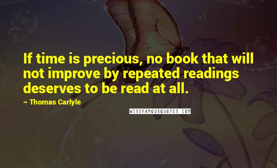 Thomas Carlyle Quotes: If time is precious, no book that will not improve by repeated readings deserves to be read at all.