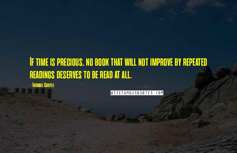 Thomas Carlyle Quotes: If time is precious, no book that will not improve by repeated readings deserves to be read at all.