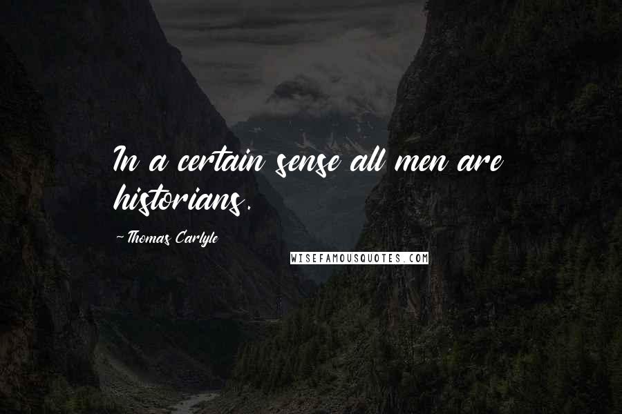 Thomas Carlyle Quotes: In a certain sense all men are historians.