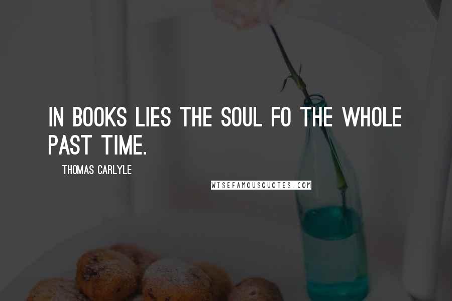 Thomas Carlyle Quotes: In books lies the soul fo the whole past time.