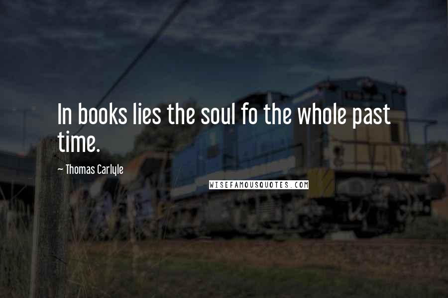 Thomas Carlyle Quotes: In books lies the soul fo the whole past time.