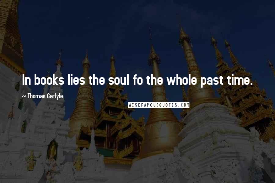 Thomas Carlyle Quotes: In books lies the soul fo the whole past time.