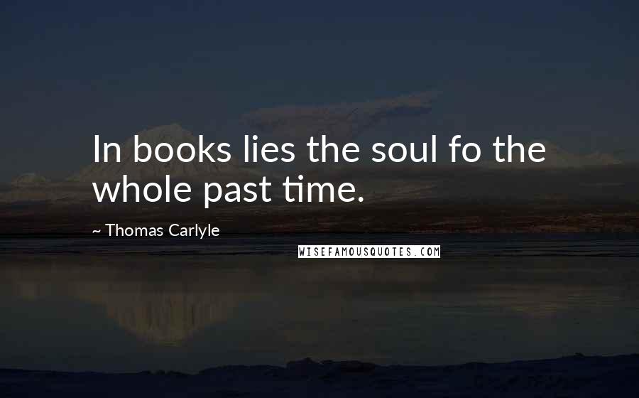 Thomas Carlyle Quotes: In books lies the soul fo the whole past time.