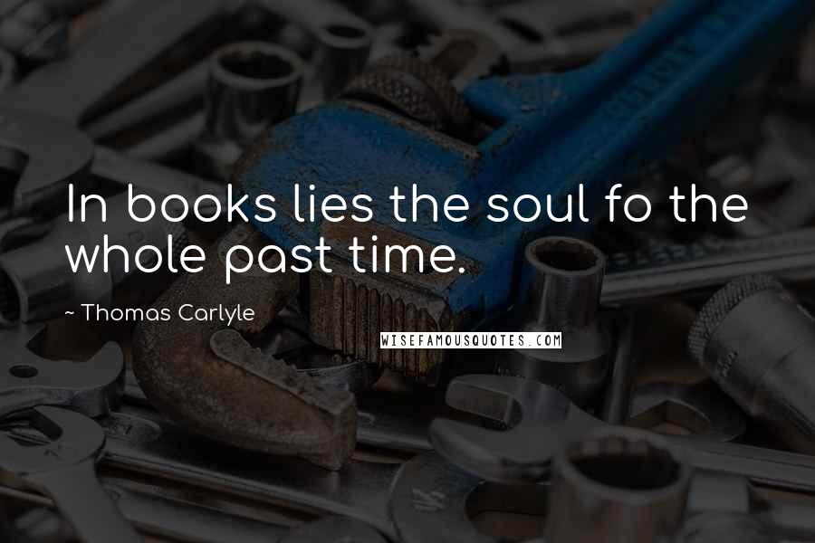 Thomas Carlyle Quotes: In books lies the soul fo the whole past time.