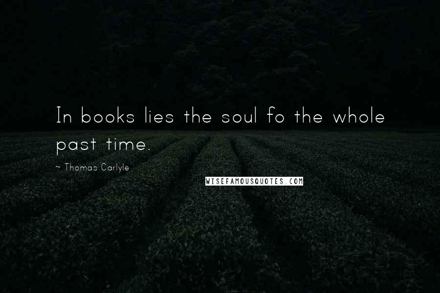 Thomas Carlyle Quotes: In books lies the soul fo the whole past time.