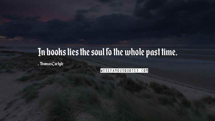 Thomas Carlyle Quotes: In books lies the soul fo the whole past time.