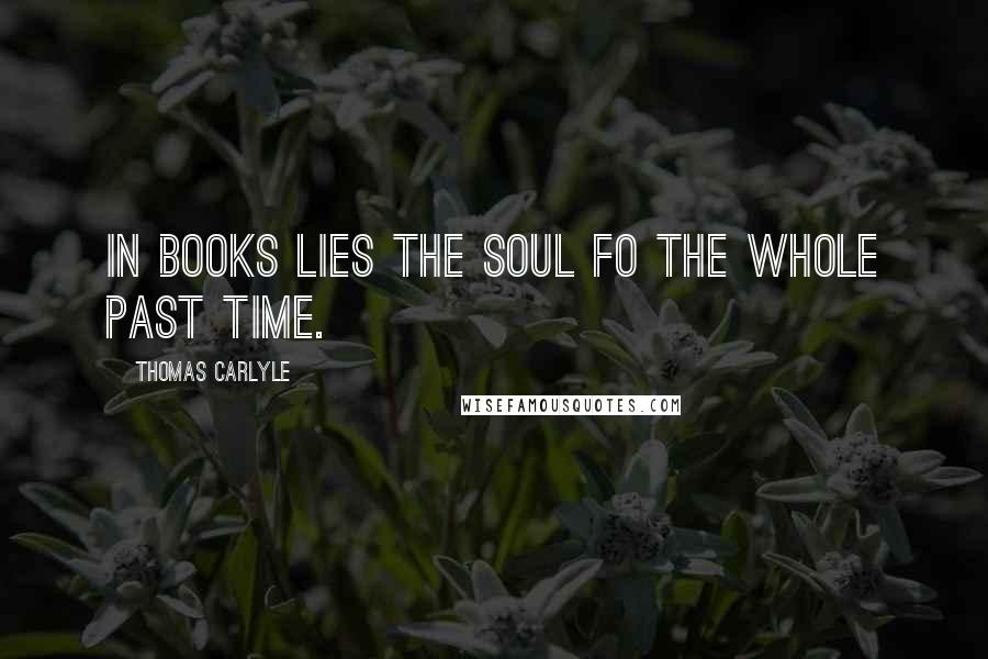 Thomas Carlyle Quotes: In books lies the soul fo the whole past time.