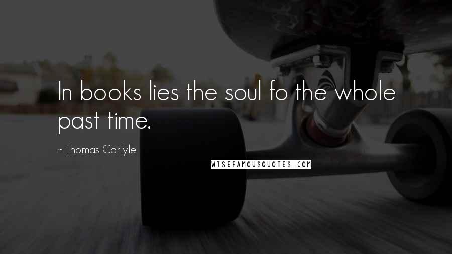 Thomas Carlyle Quotes: In books lies the soul fo the whole past time.