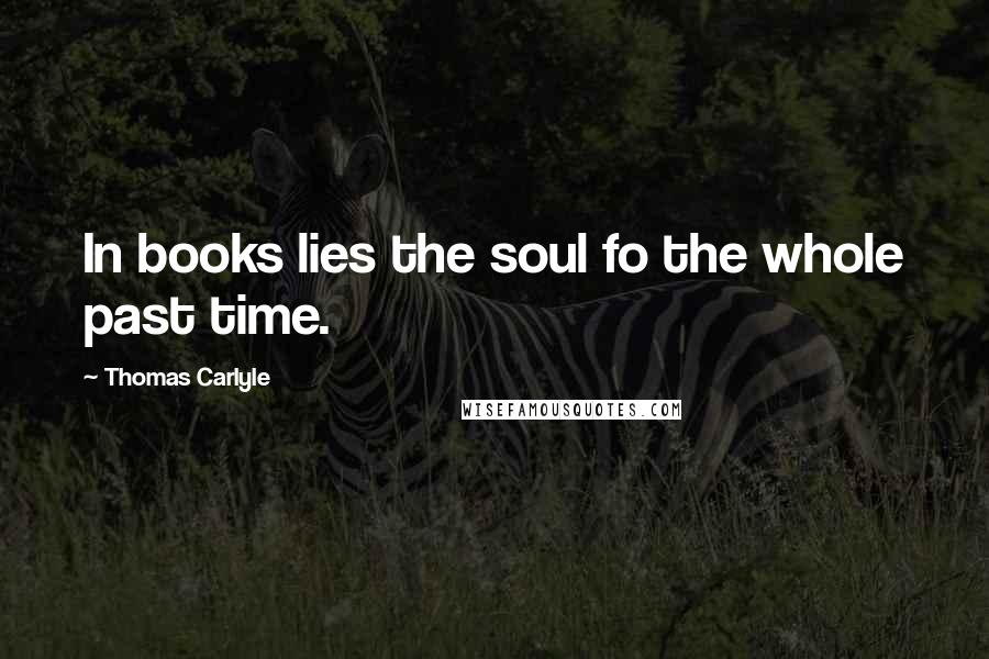 Thomas Carlyle Quotes: In books lies the soul fo the whole past time.