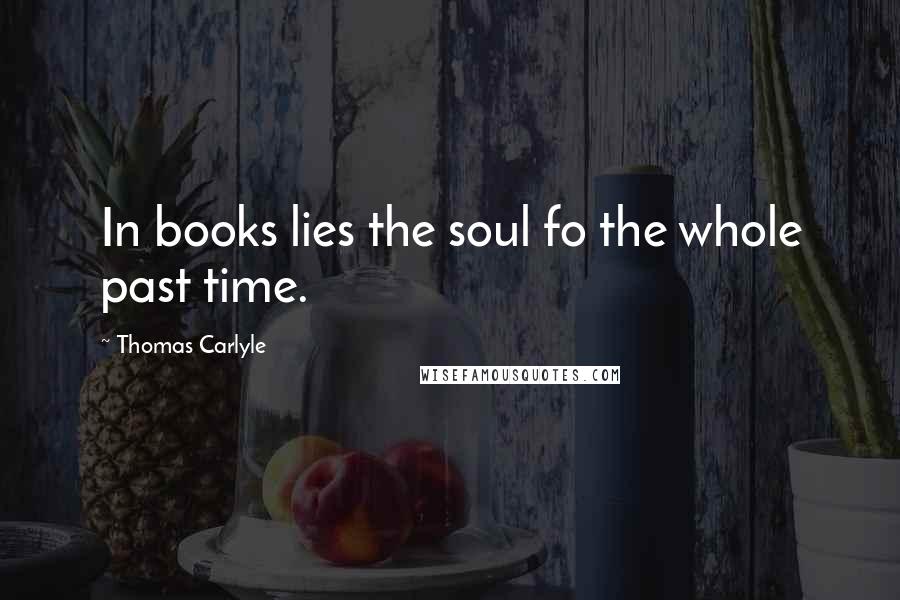 Thomas Carlyle Quotes: In books lies the soul fo the whole past time.