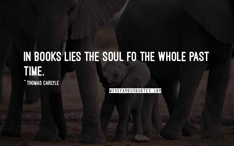 Thomas Carlyle Quotes: In books lies the soul fo the whole past time.