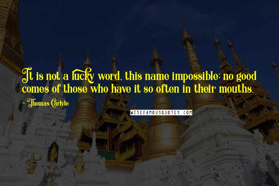 Thomas Carlyle Quotes: It is not a lucky word, this name impossible; no good comes of those who have it so often in their mouths.