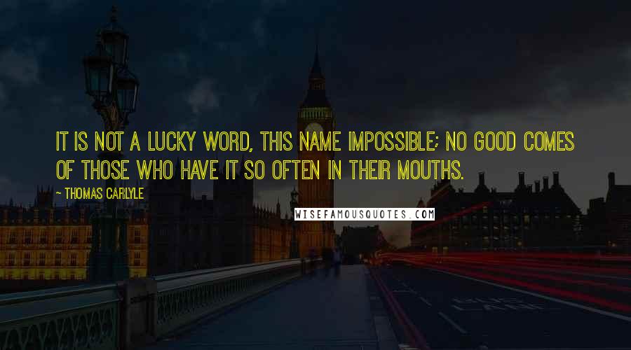 Thomas Carlyle Quotes: It is not a lucky word, this name impossible; no good comes of those who have it so often in their mouths.