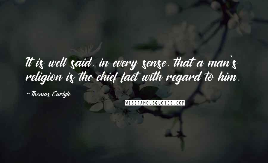 Thomas Carlyle Quotes: It is well said, in every sense, that a man's religion is the chief fact with regard to him.