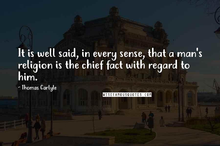 Thomas Carlyle Quotes: It is well said, in every sense, that a man's religion is the chief fact with regard to him.