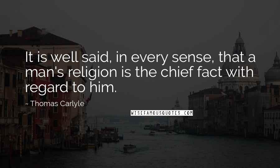 Thomas Carlyle Quotes: It is well said, in every sense, that a man's religion is the chief fact with regard to him.