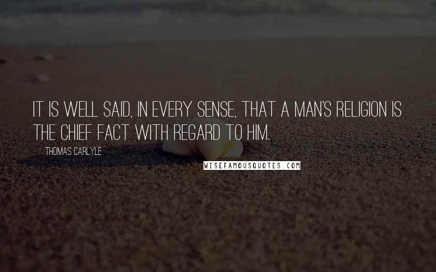 Thomas Carlyle Quotes: It is well said, in every sense, that a man's religion is the chief fact with regard to him.