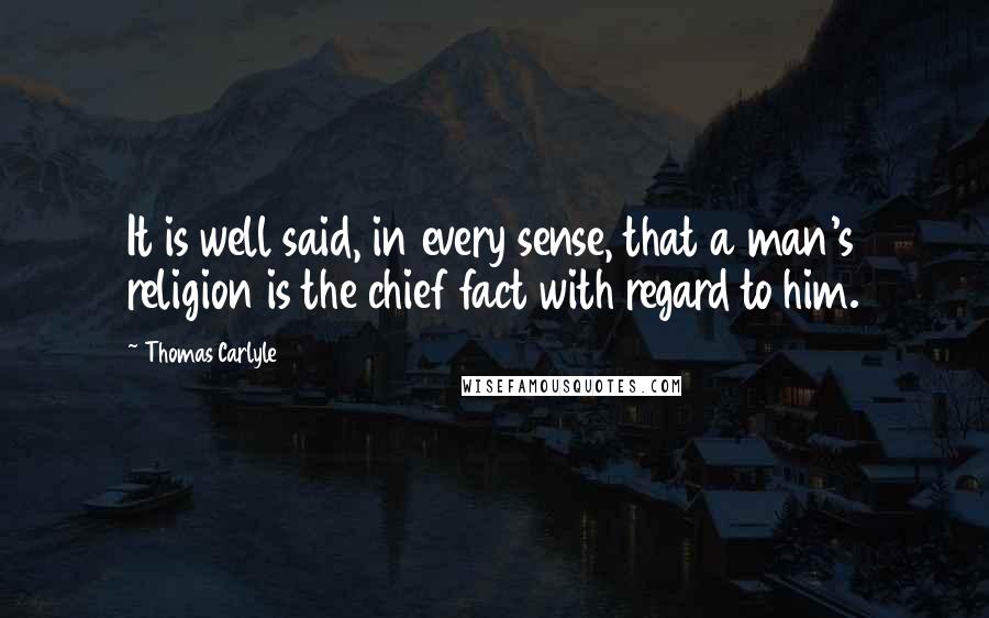 Thomas Carlyle Quotes: It is well said, in every sense, that a man's religion is the chief fact with regard to him.