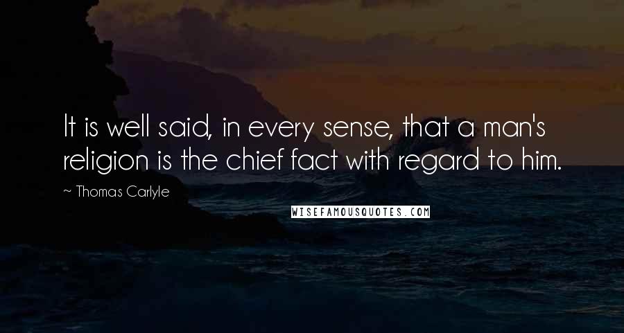 Thomas Carlyle Quotes: It is well said, in every sense, that a man's religion is the chief fact with regard to him.