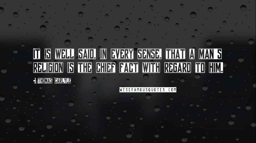 Thomas Carlyle Quotes: It is well said, in every sense, that a man's religion is the chief fact with regard to him.