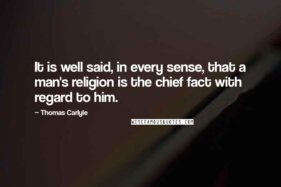 Thomas Carlyle Quotes: It is well said, in every sense, that a man's religion is the chief fact with regard to him.