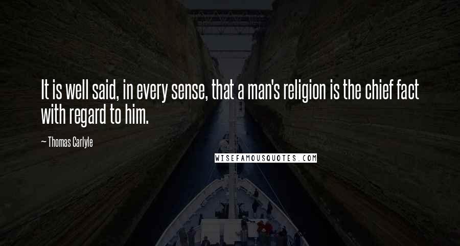 Thomas Carlyle Quotes: It is well said, in every sense, that a man's religion is the chief fact with regard to him.