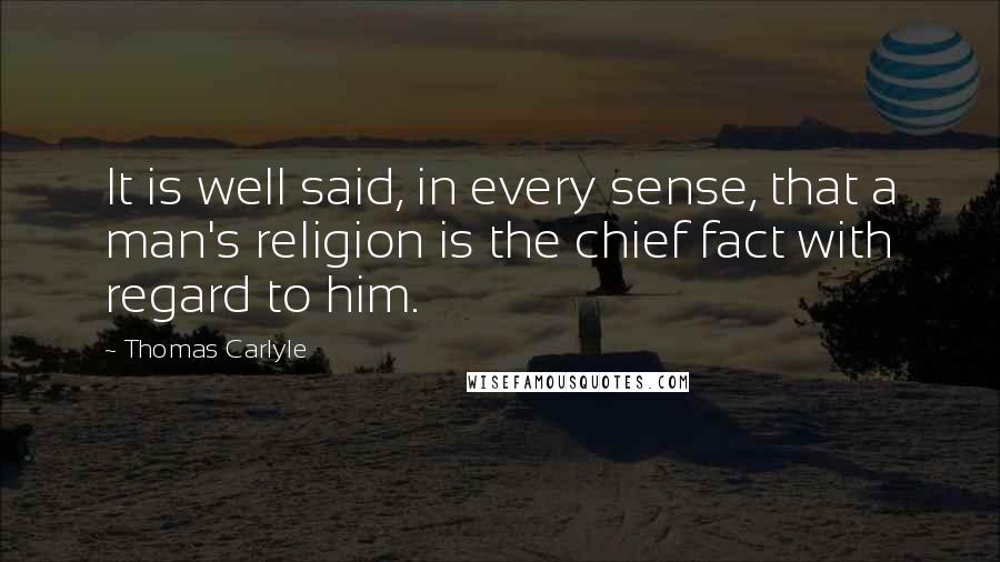 Thomas Carlyle Quotes: It is well said, in every sense, that a man's religion is the chief fact with regard to him.