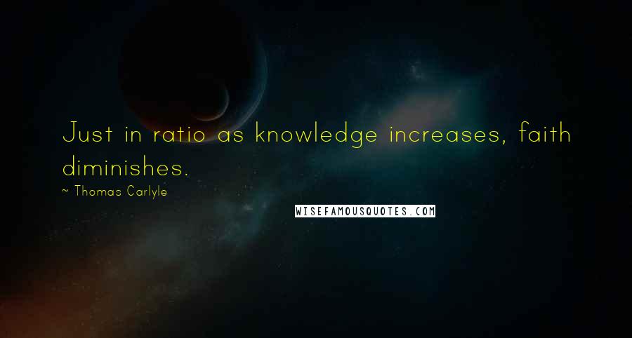 Thomas Carlyle Quotes: Just in ratio as knowledge increases, faith diminishes.