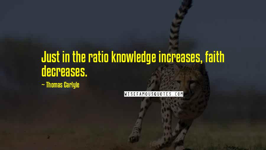 Thomas Carlyle Quotes: Just in the ratio knowledge increases, faith decreases.