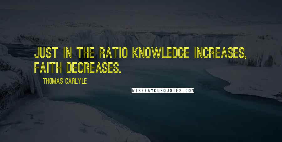 Thomas Carlyle Quotes: Just in the ratio knowledge increases, faith decreases.
