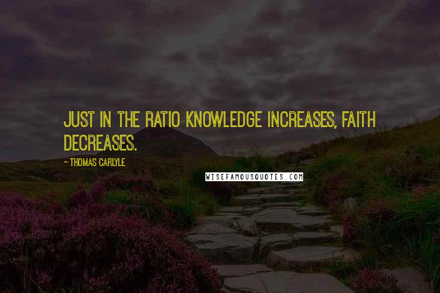 Thomas Carlyle Quotes: Just in the ratio knowledge increases, faith decreases.