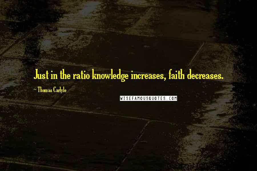 Thomas Carlyle Quotes: Just in the ratio knowledge increases, faith decreases.