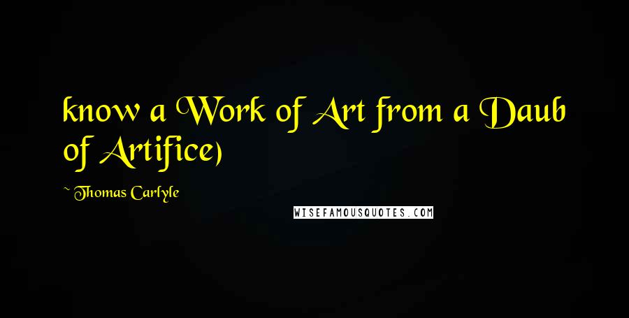 Thomas Carlyle Quotes: know a Work of Art from a Daub of Artifice)
