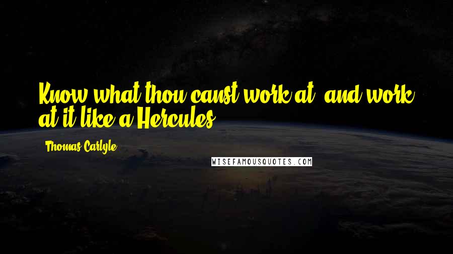 Thomas Carlyle Quotes: Know what thou canst work at, and work at it like a Hercules.