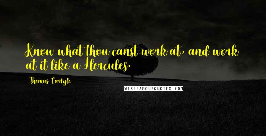 Thomas Carlyle Quotes: Know what thou canst work at, and work at it like a Hercules.