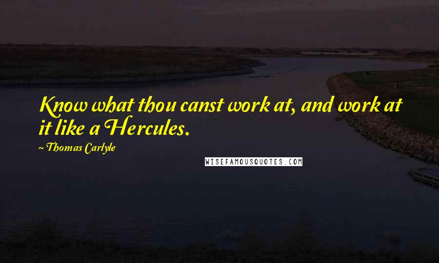 Thomas Carlyle Quotes: Know what thou canst work at, and work at it like a Hercules.