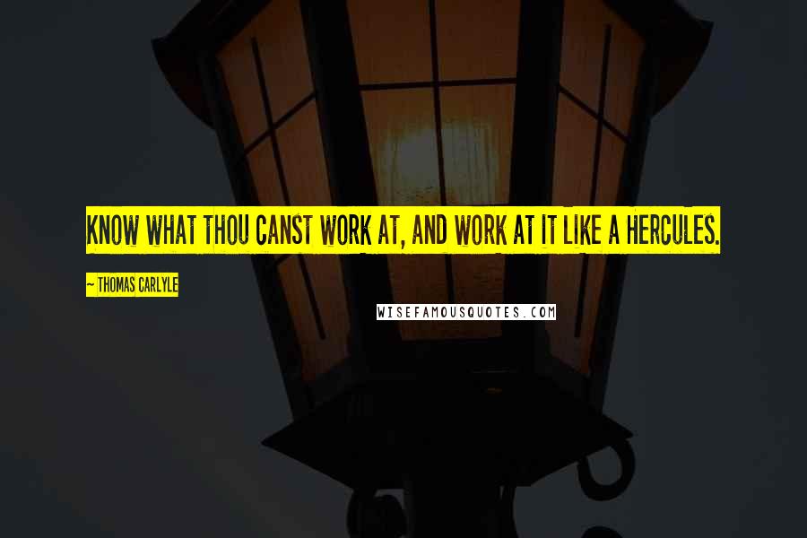 Thomas Carlyle Quotes: Know what thou canst work at, and work at it like a Hercules.