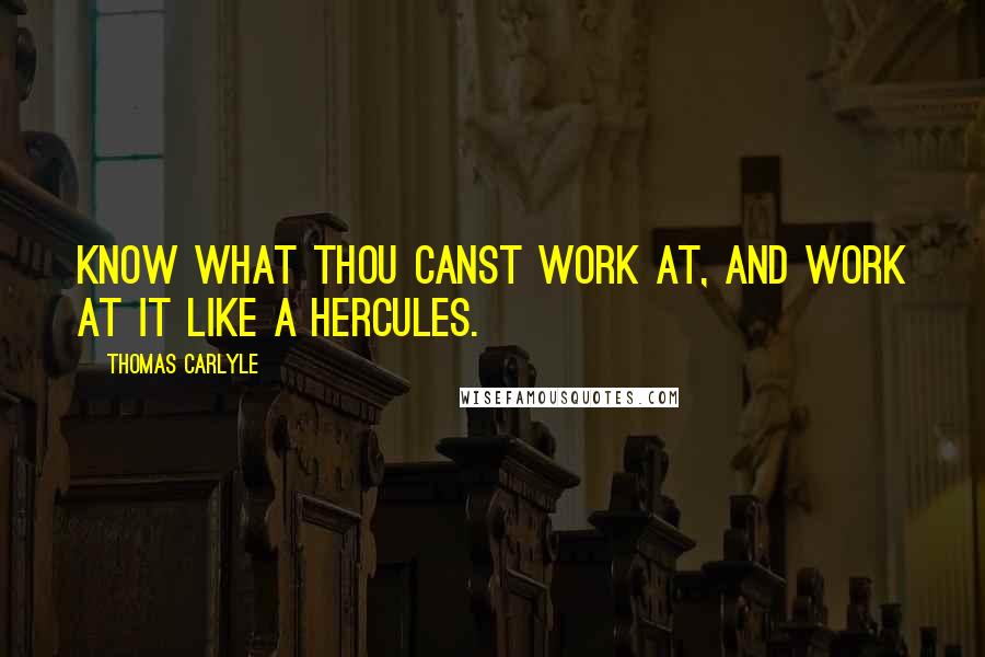 Thomas Carlyle Quotes: Know what thou canst work at, and work at it like a Hercules.