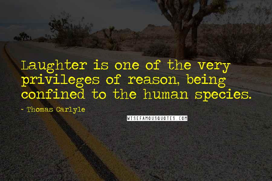 Thomas Carlyle Quotes: Laughter is one of the very privileges of reason, being confined to the human species.