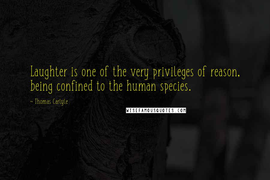 Thomas Carlyle Quotes: Laughter is one of the very privileges of reason, being confined to the human species.