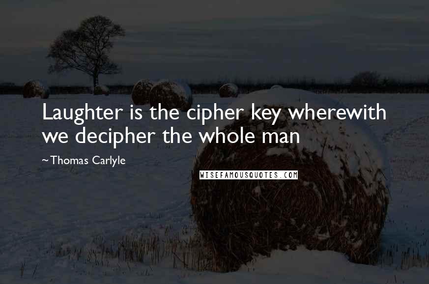 Thomas Carlyle Quotes: Laughter is the cipher key wherewith we decipher the whole man