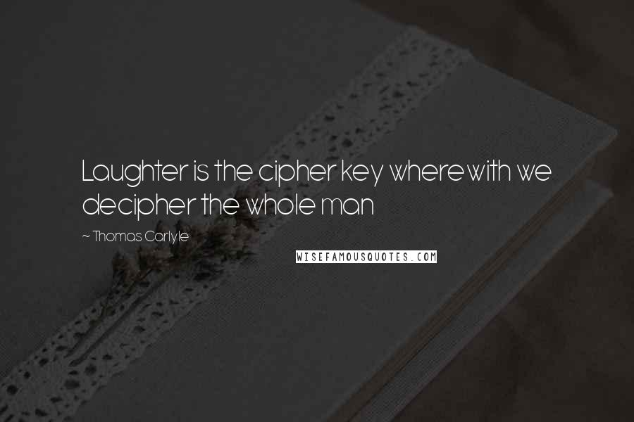 Thomas Carlyle Quotes: Laughter is the cipher key wherewith we decipher the whole man
